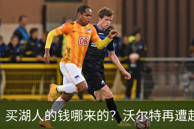 买湖人的钱哪来的？沃尔特再遭起诉 涉嫌挪用客户资金收购球队