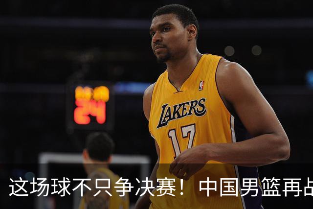 这场球不只争决赛！中国男篮再战日本，12年旧账+今夏新仇一起算